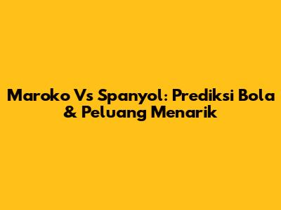 Maroko Vs Spanyol: Prediksi Bola & Peluang Menarik