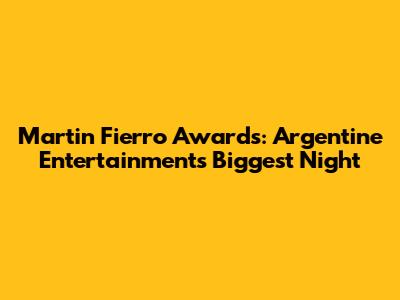 Martin Fierro Awards: Argentine Entertainment's Biggest Night