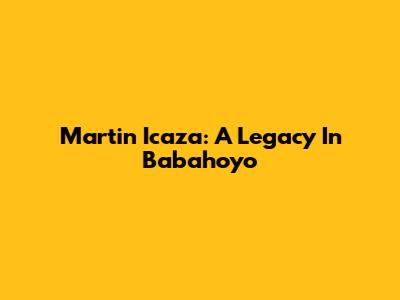 Martin Icaza: A Legacy In Babahoyo