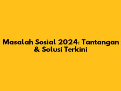 Masalah Sosial 2024: Tantangan & Solusi Terkini