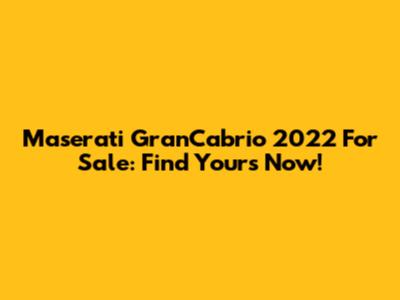 Maserati GranCabrio 2022 For Sale: Find Yours Now!