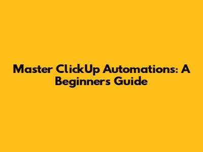 Master ClickUp Automations: A Beginner's Guide