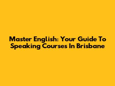 Master English: Your Guide To Speaking Courses In Brisbane