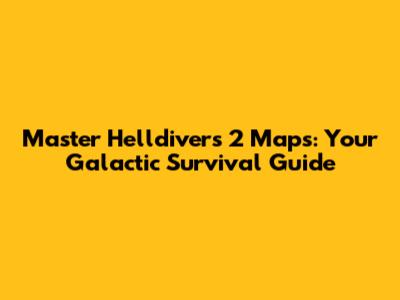 Master Helldivers 2 Maps: Your Galactic Survival Guide