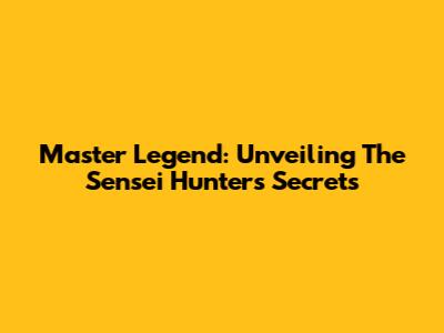 Master Legend: Unveiling The Sensei Hunter's Secrets