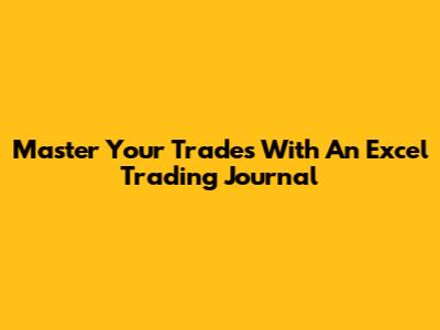 Master Your Trades With An Excel Trading Journal