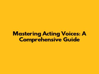 Mastering Acting Voices: A Comprehensive Guide