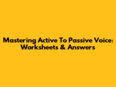 Mastering Active To Passive Voice: Worksheets & Answers