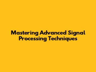 Mastering Advanced Signal Processing Techniques
