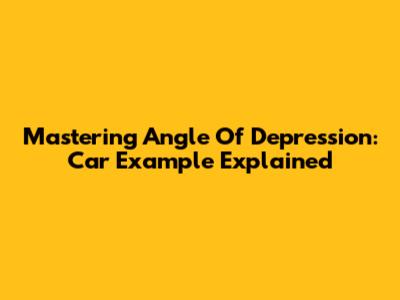 Mastering Angle Of Depression: Car Example Explained