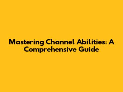 Mastering Channel Abilities: A Comprehensive Guide