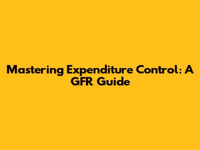 Mastering Expenditure Control: A GFR Guide