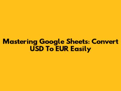 Mastering Google Sheets: Convert USD To EUR Easily