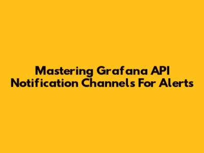 Mastering Grafana API Notification Channels For Alerts