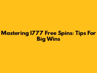 Mastering I777 Free Spins: Tips For Big Wins