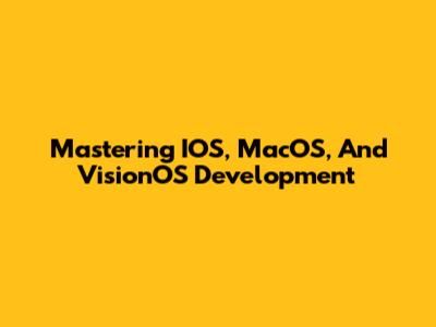 Mastering IOS, MacOS, And VisionOS Development