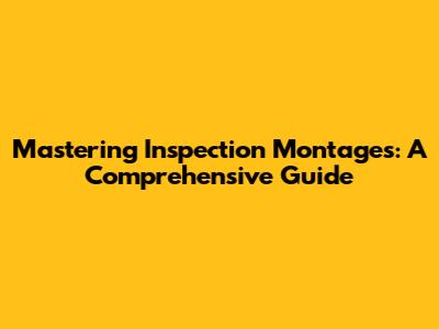 Mastering Inspection Montages: A Comprehensive Guide