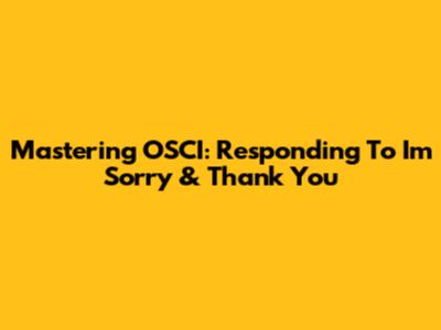 Mastering OSCI: Responding To 'I'm Sorry' & 'Thank You'