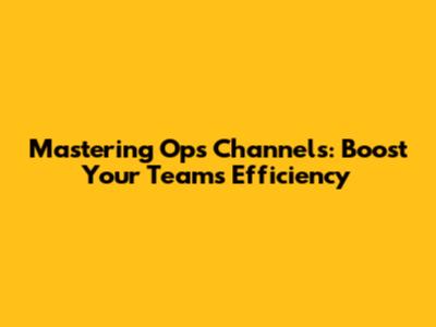 Mastering Ops Channels: Boost Your Team's Efficiency
