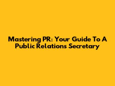 Mastering PR: Your Guide To A Public Relations Secretary