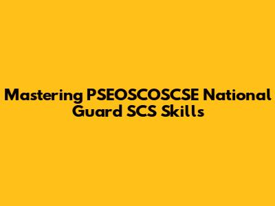 Mastering PSEOSCOSCSE National Guard SCS Skills