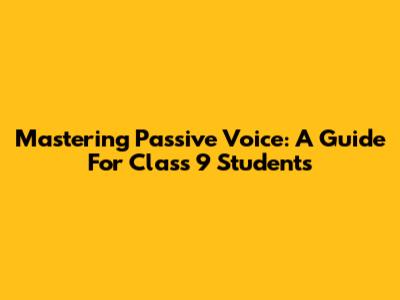 Mastering Passive Voice: A Guide For Class 9 Students