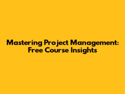 Mastering Project Management: Free Course Insights