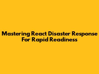 Mastering React Disaster Response For Rapid Readiness