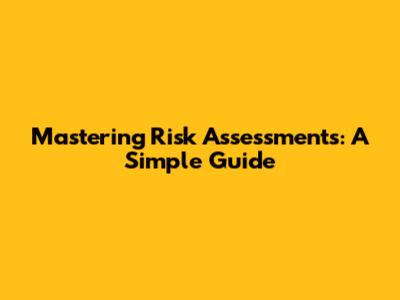 Mastering Risk Assessments: A Simple Guide