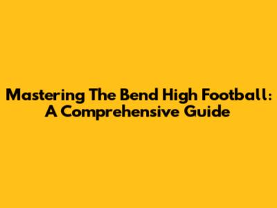 Mastering The Bend High Football: A Comprehensive Guide
