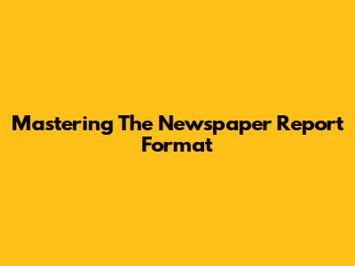 Mastering The Newspaper Report Format