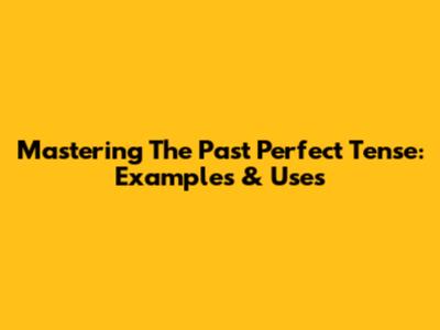 Mastering The Past Perfect Tense: Examples & Uses