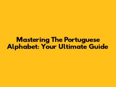 Mastering The Portuguese Alphabet: Your Ultimate Guide