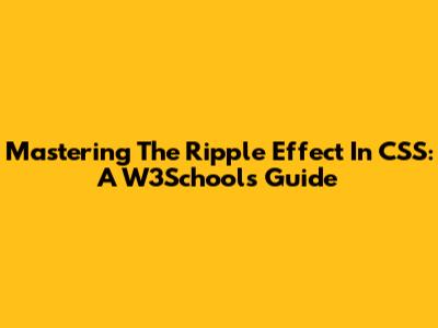 Mastering The Ripple Effect In CSS: A W3Schools Guide