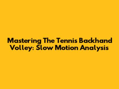 Mastering The Tennis Backhand Volley: Slow Motion Analysis