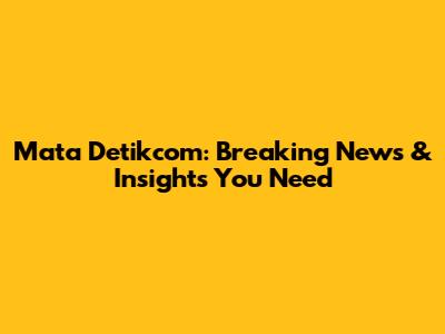 Mata Detikcom: Breaking News & Insights You Need
