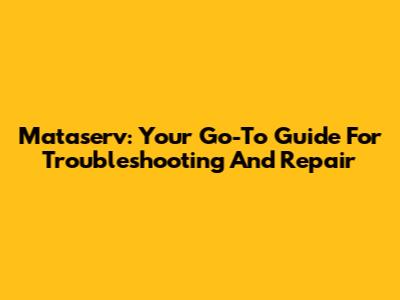 Mataserv: Your Go-To Guide For Troubleshooting And Repair