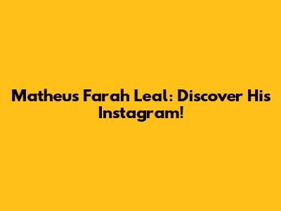 Matheus Farah Leal: Discover His Instagram!
