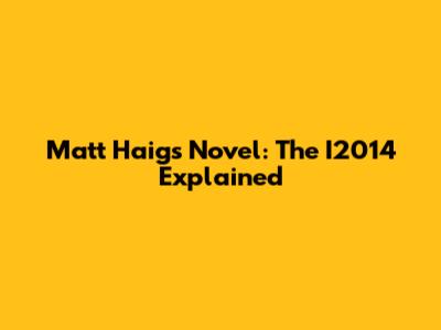 Matt Haig's Novel: The I2014 Explained