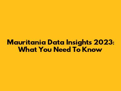 Mauritania Data Insights 2023: What You Need To Know