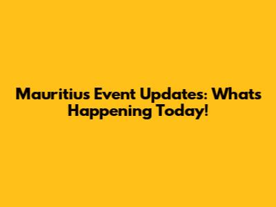 Mauritius Event Updates: What's Happening Today!