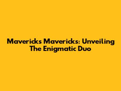 Mavericks Mavericks: Unveiling The Enigmatic Duo