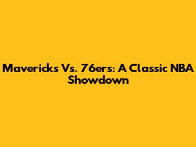 Mavericks Vs. 76ers: A Classic NBA Showdown