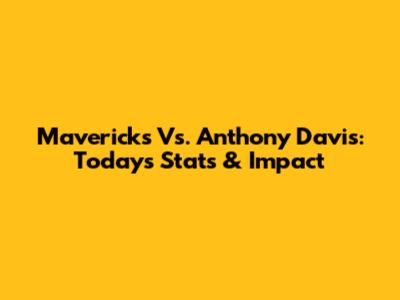Mavericks Vs. Anthony Davis: Today's Stats & Impact