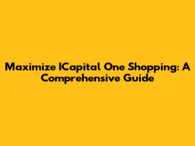 Maximize ICapital One Shopping: A Comprehensive Guide