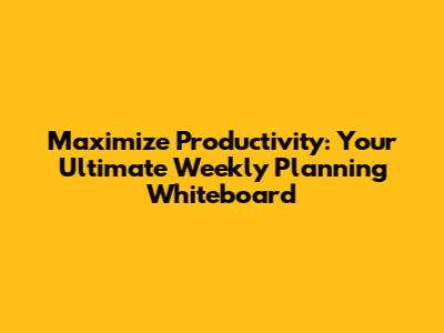 Maximize Productivity: Your Ultimate Weekly Planning Whiteboard