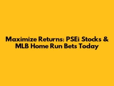 Maximize Returns: PSEi Stocks & MLB Home Run Bets Today