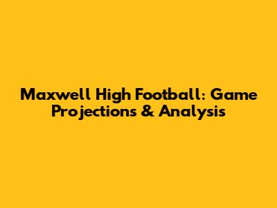 Maxwell High Football: Game Projections & Analysis