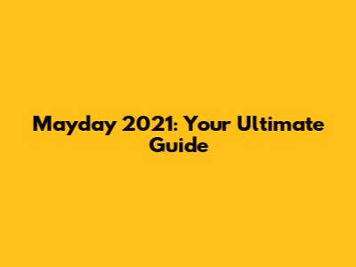 Mayday 2021: Your Ultimate Guide