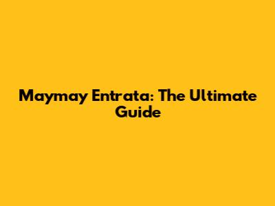 Maymay Entrata: The Ultimate Guide